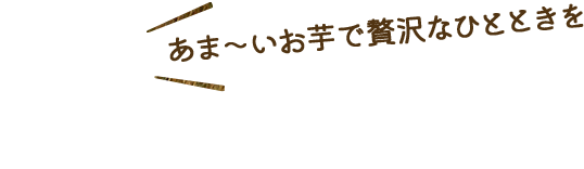 甘〜いお芋で贅沢なひとときを