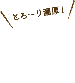 とろ〜り濃厚！