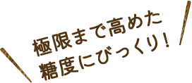 極限まで高めた糖度にびっくり!