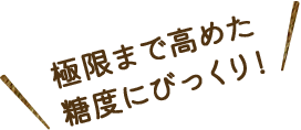 極限まで高めた糖度にびっくり！